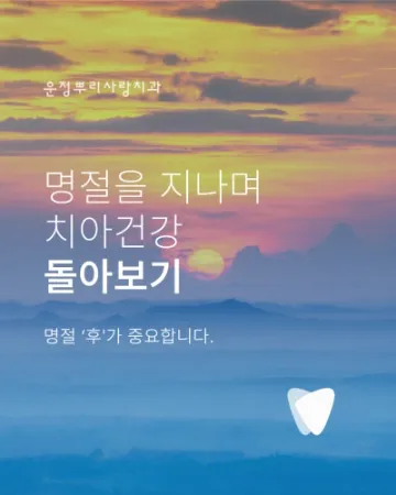 명절을 지나며 치아건강 돌아보기_명절 '후'가 중요합니다.